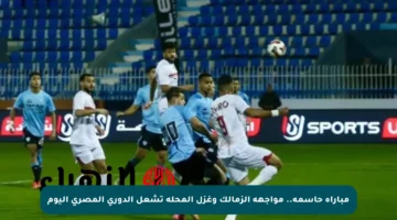 مباراة حاسمة.. مواجهة الزمالك وغزل المحلة تشعل الدوري المصري اليوم